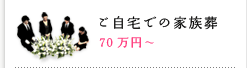 ご自宅での家族葬 70万円～