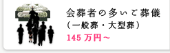 会葬者の多いご葬儀（一般葬・大型葬） 145万円～
