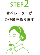 STEP2
オペレーターがご依頼を承ります