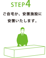 STEP4
ご自宅か、安置施設に安置いたします