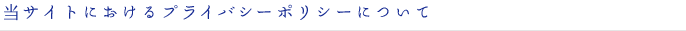 当サイトにおけるプライバシーポリシーについて