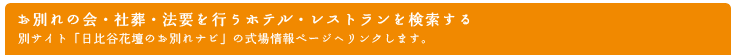 お別れの会・社葬・法要を行うホテル・レストランを検索する
別サイト「日比谷花壇のお別れナビ」の式場情報ページへリンクします。