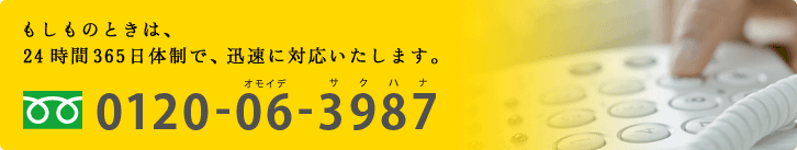 もしものときは、24時間365日体制で,迅速に対応いたします。
フリーダイヤル0120-06-3987