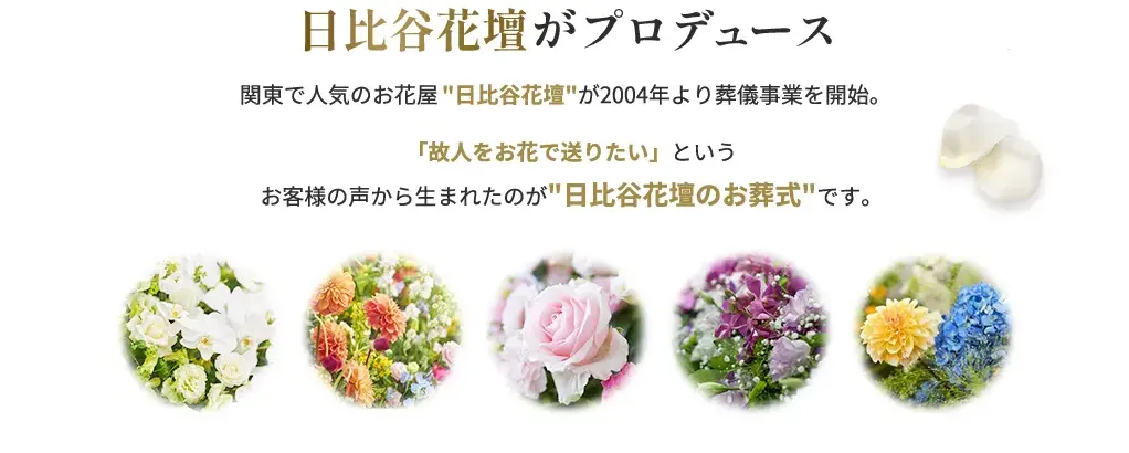 日比谷花壇がプロデュース 関東で人気のお花屋日比谷花壇が2004年より葬儀事業を開始。「故人をお花で送りたい」という
お客様の声から生まれたのが日比谷花壇のお葬式です。