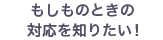 もしものときの対応を知りたい！